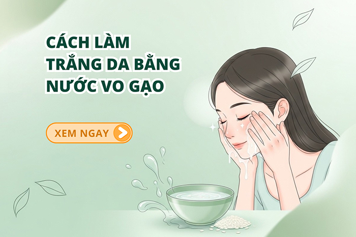 Cách làm trắng da bằng nước vo gạo hiệu quả chỉ sau 1 tuần