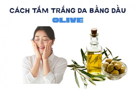 Hướng dẫn 10 cách tắm trắng da bằng dầu olive đơn giản