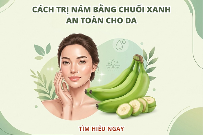 Cách trị nám bằng chuối xanh an toàn cho da