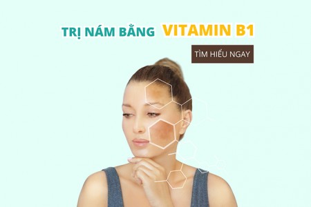 Cách trị nám bằng vitamin B1 đơn giản hiệu quả bất ngờ