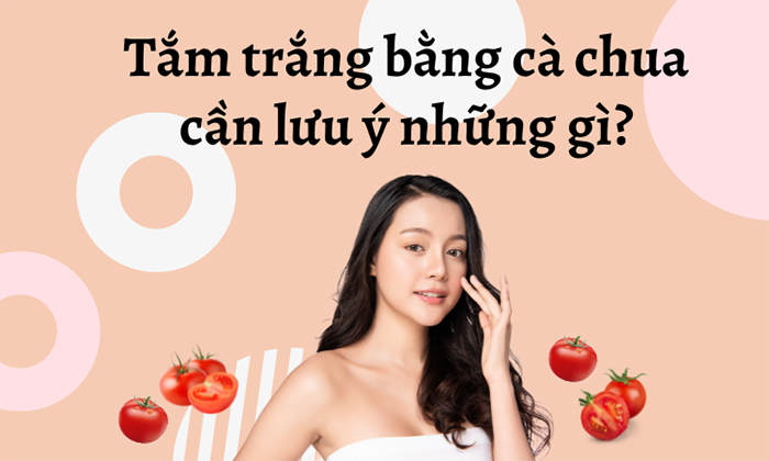 Tắm trắng với cà chua cần lưu ý những điểm gì để da sáng hồng rạng rỡ?